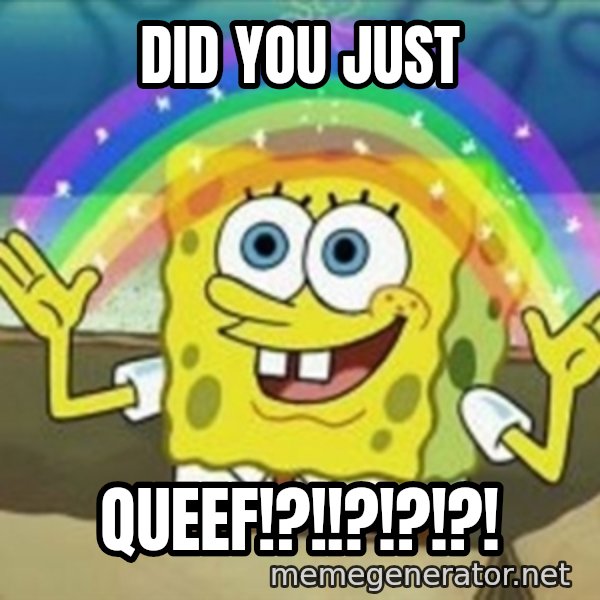 Spongebob meme: did you just / QUEEF!?!!?!?!?!
