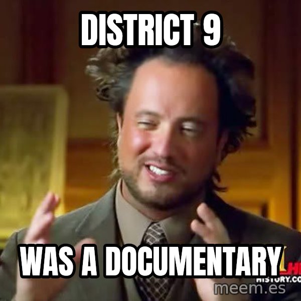 Ancient Aliens meme: district 9 / was a documentary
