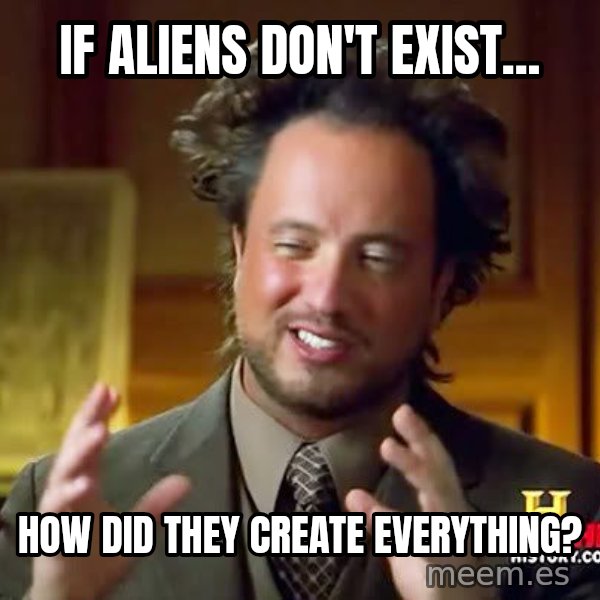 Ancient Aliens meme: if aliens don't exist... / how did they create everything?