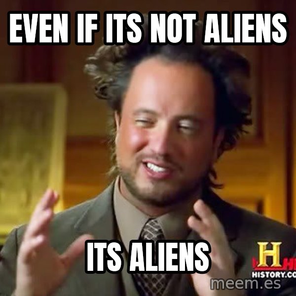 Ancient Aliens meme: EVEN IF ITS NOT ALIENS / ITS ALIENS