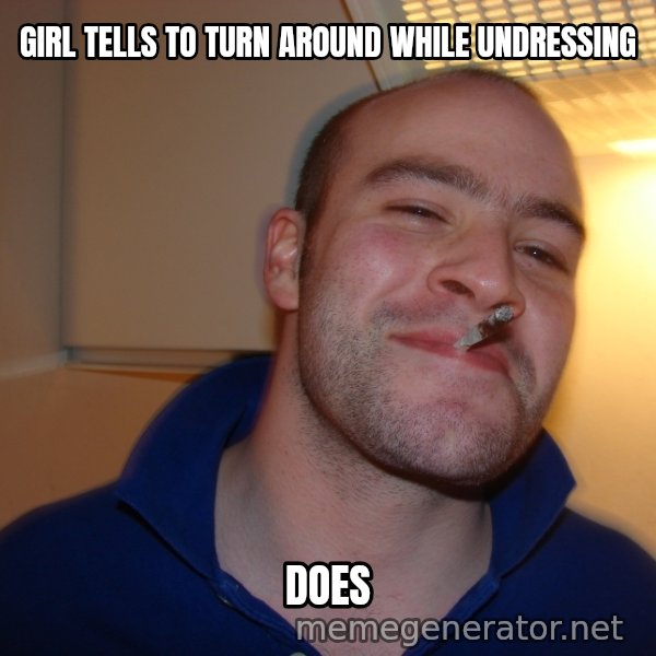 Good Guy Greg meme: girl tells to turn around while undressing / DOES