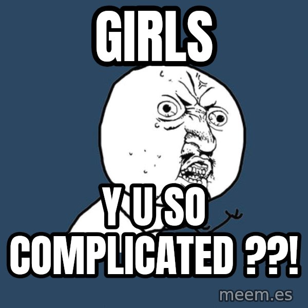 Y U No meme: GIRLS / Y U SO COMPLICATED ??!