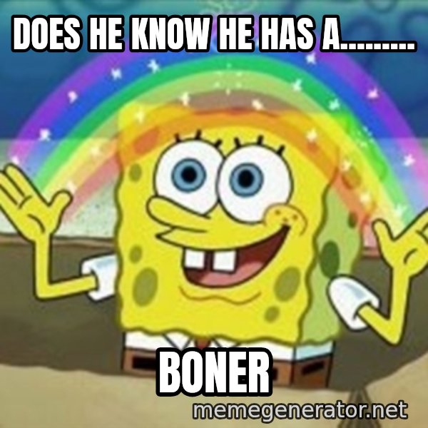 Spongebob meme: dOES HE KNOW HE HAS A......... / boner