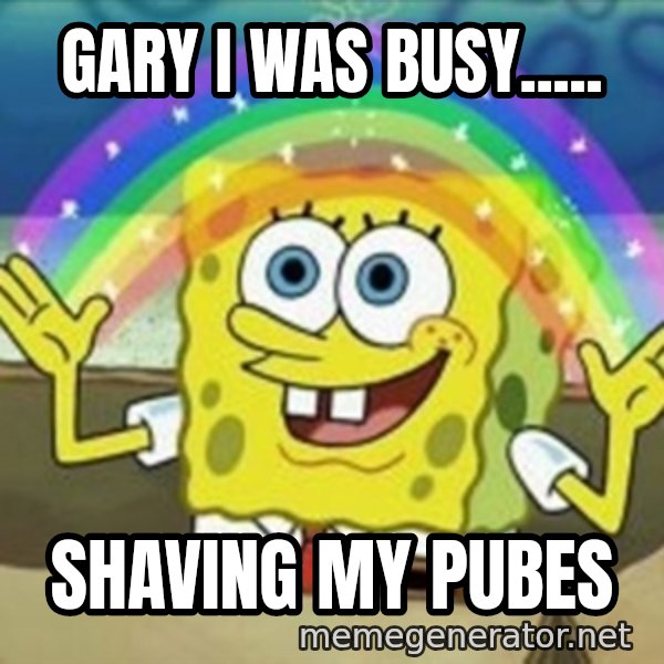 Spongebob meme: Gary i was bUsy..... / Shaving my pubes