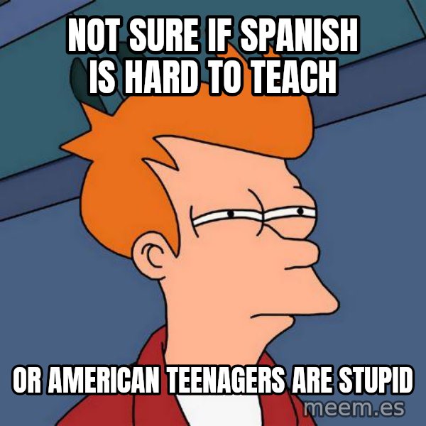 Futurama Fry meme: Not sure if spanish is hard to teach / or american teenagers are stupid