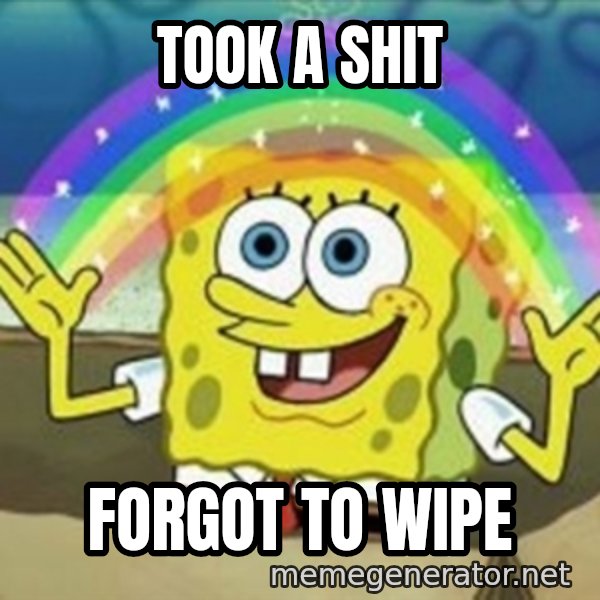 Spongebob meme: Took a shit / forgot to wipe