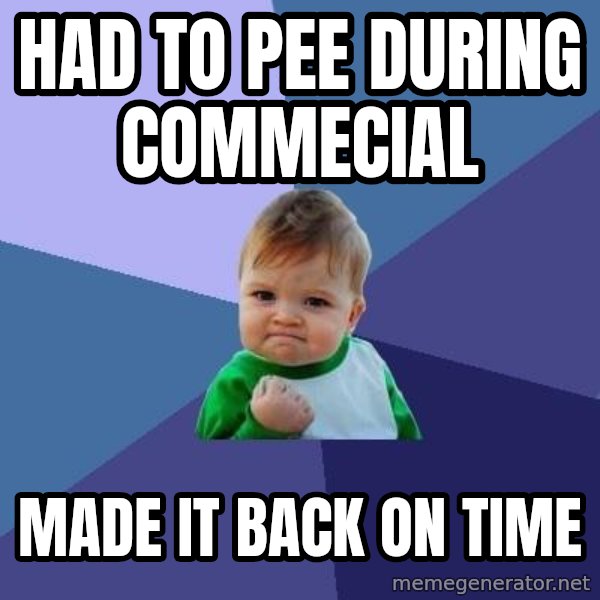 Success Kid meme: had to pee during commecial / made it back on time
