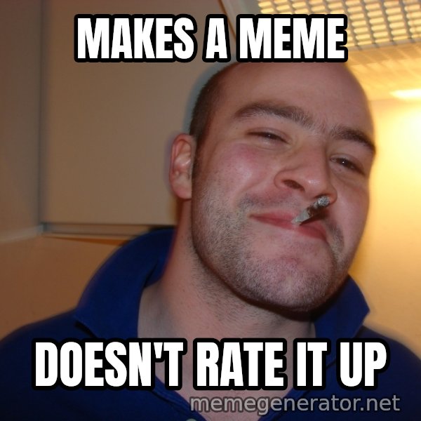 Good Guy Greg meme: makes a meme / doesn't rate it up