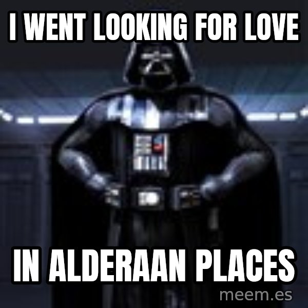Darth Vader meme: i went looking for love / in alderaan places