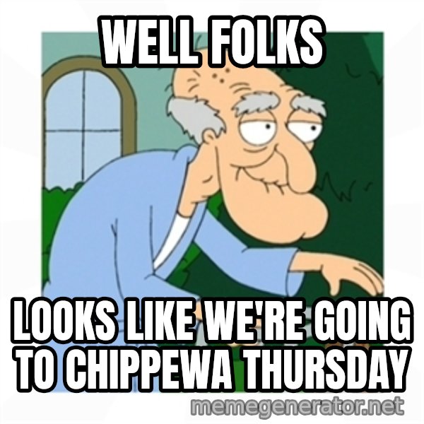 Herbert meme: Well folks / looks like we're going to chippewa thursday