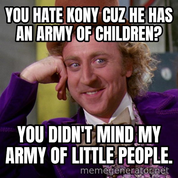 Willy Wonka meme: You hate Kony cuz he has an army of children? / You didn't mind my army of little people.