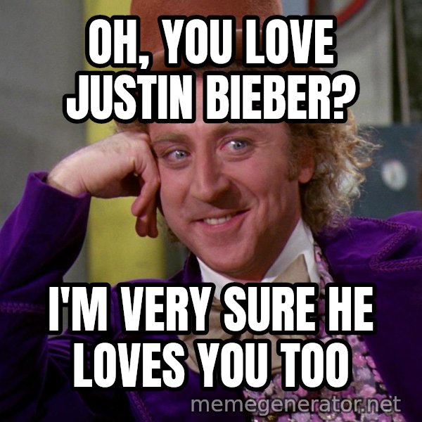 Willy Wonka meme: Oh, you love justin bieber? / i'm very sure he loves you too