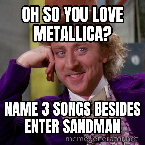 Willy Wonka meme: Oh so you love metallica? / name 3 songs besides enter sandman