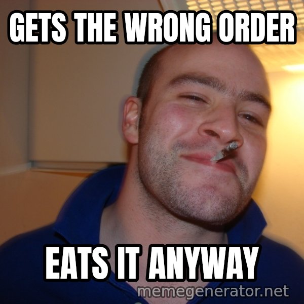 Good Guy Greg meme: Gets the wrong order / eats it anyway