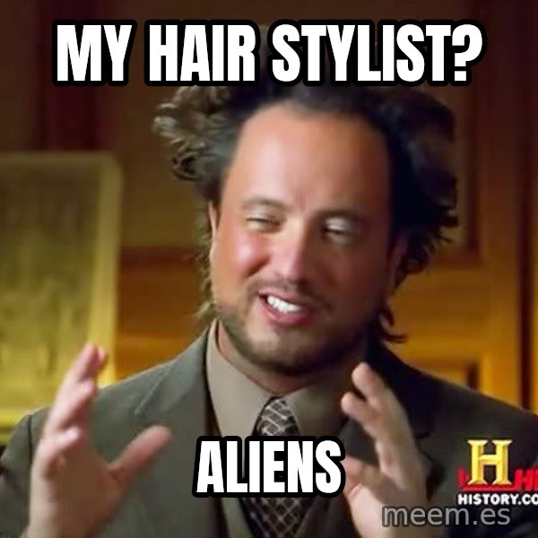 Ancient Aliens meme: my hair stylist? / aliens