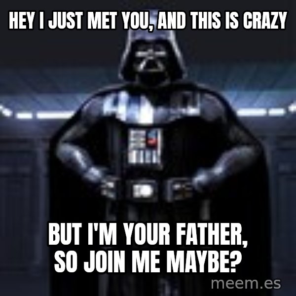 Darth Vader meme: Hey I just met you, and this is crazy / But I'm your Father, so Join me Maybe?