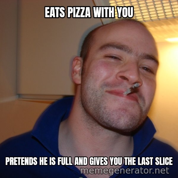 Good Guy Greg meme: eats pizza with you / pretends he is full and gives you the last slice