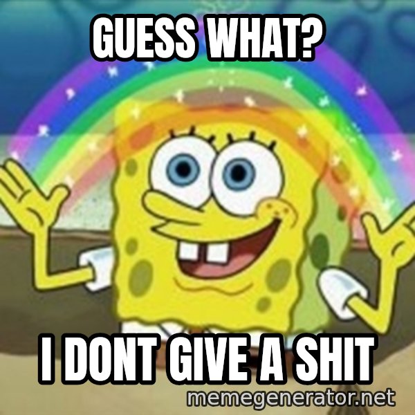 Spongebob meme: guess what? / i dont give a shit