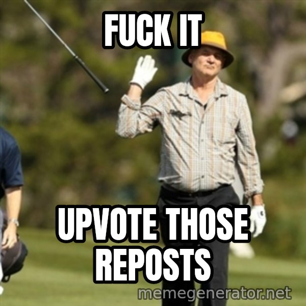 Fuck It Bill Murray meme: Fuck it / upvote those reposts