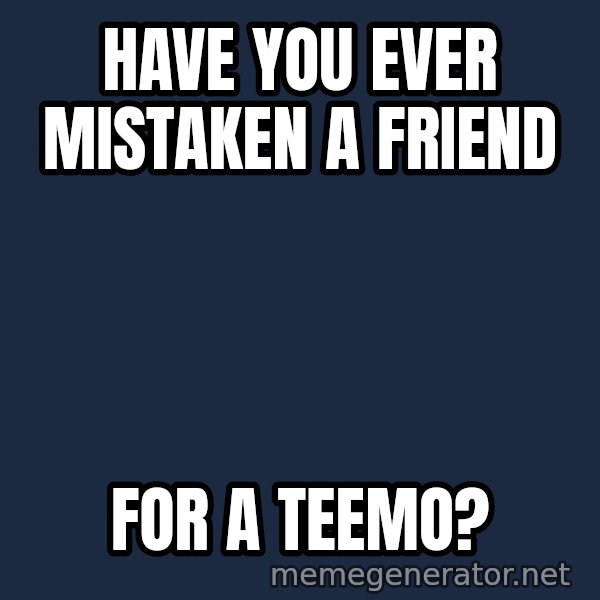 Throwme meme: have you ever mistaken a friend / for a teemo?