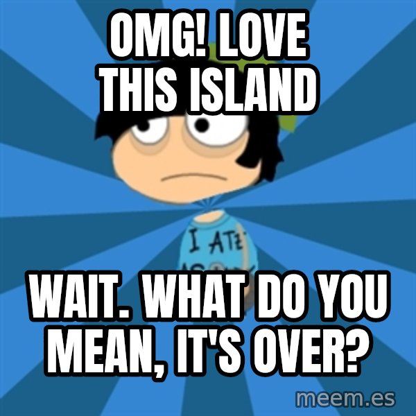 Poptropican meme: omg! love this island / wait. what do you mean, it's over?