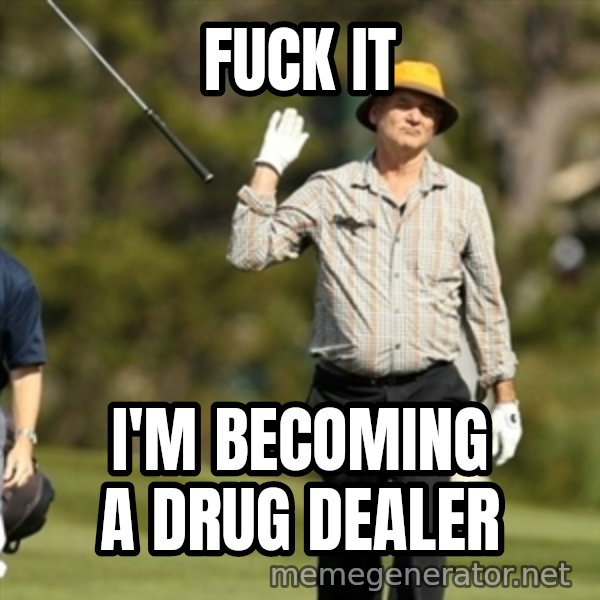 Fuck It Bill Murray meme: FUCK IT / I'M BECOMING A DRUG DEALER