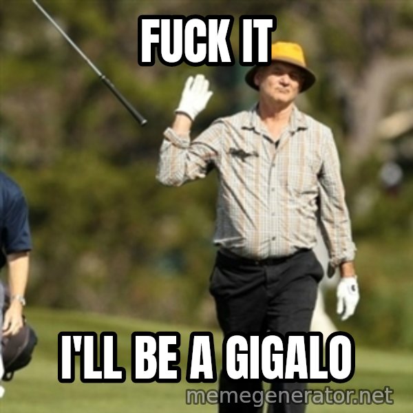 Fuck It Bill Murray meme: FUCK IT / I'LL BE A GIGALO