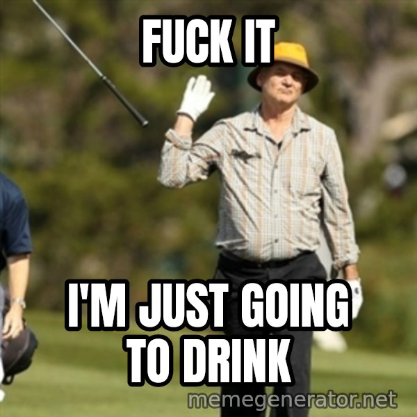Fuck It Bill Murray meme: Fuck it / I'm just going to drink