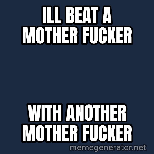 Throwme meme: Ill beat a moTher fucker / With another mother fucker