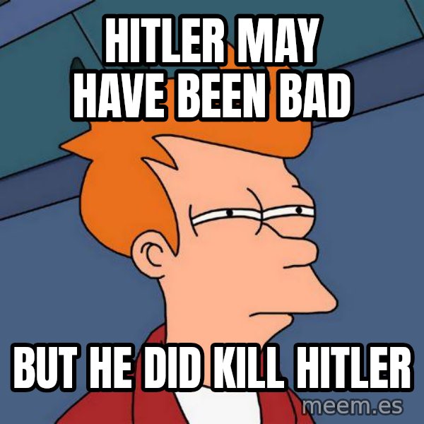 Futurama Fry meme: Hitler may have been bad / but he did kill hitler