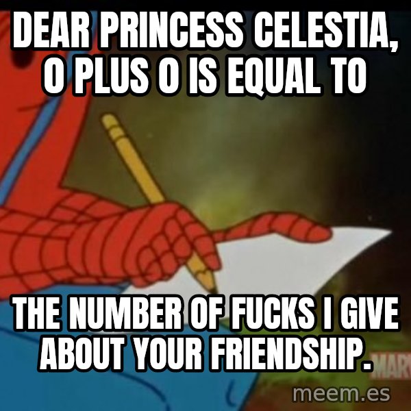 Writing Spiderman meme: Dear Princess Celestia, 0 plUs 0 is equal to / the number of fucks i give about your friendship.
