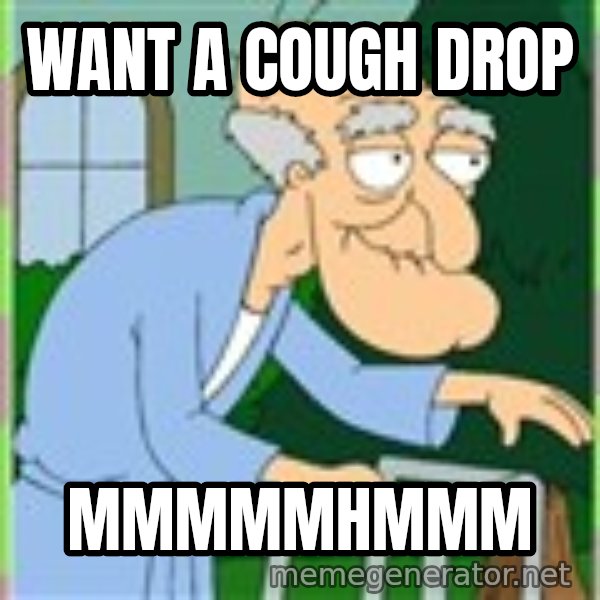Herbert from family guy meme: Want a Cough Drop / MMMMMHMMM