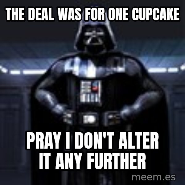 Darth Vader meme: The Deal Was for one cupcake / pray i don't alter it any further