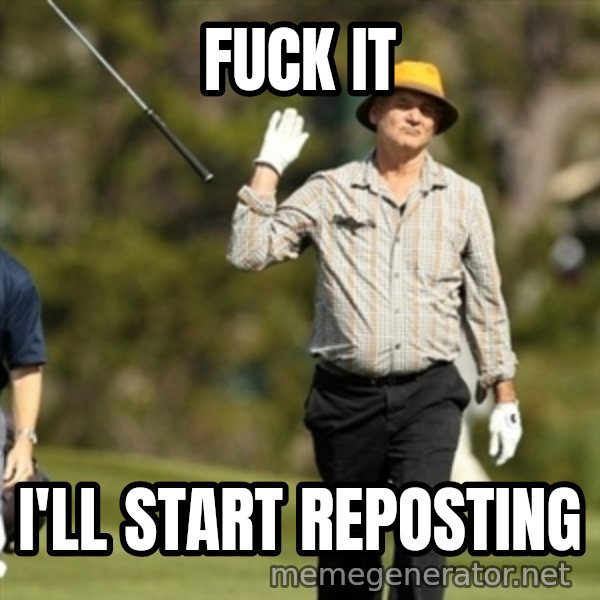 Fuck It Bill Murray meme: Fuck it / I'll start reposting