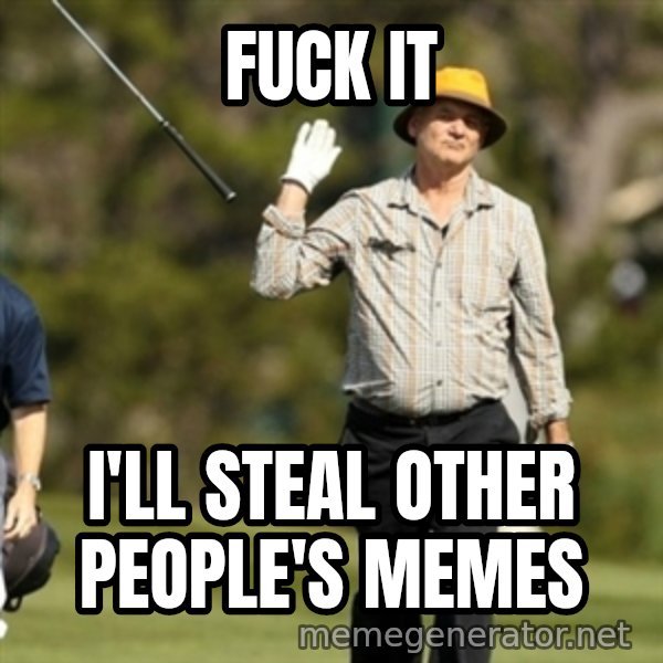 Fuck It Bill Murray meme: Fuck it / i'll steal other people's memes