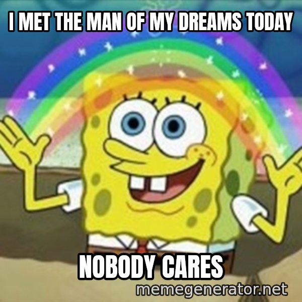 Spongebob meme: I met the man of my dreams today / nobody cares
