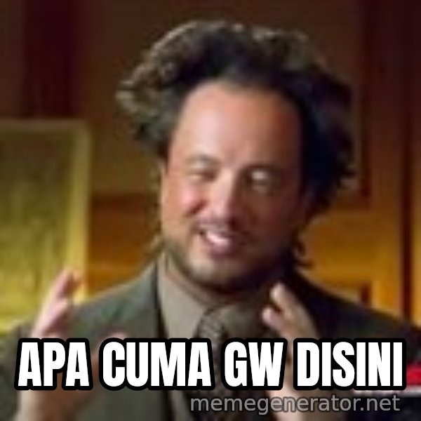 Georgio from Ancient Aliens meme: Apa cuma gw disini