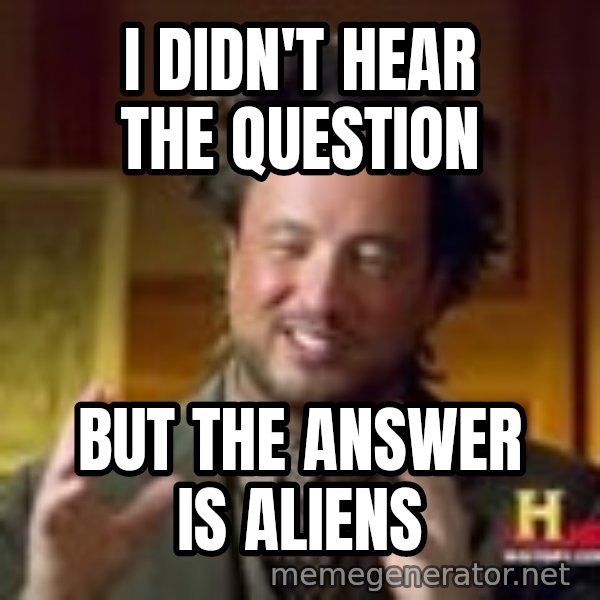 Georgio from Ancient Aliens meme: I didn't hear The question / But the answer is aliens