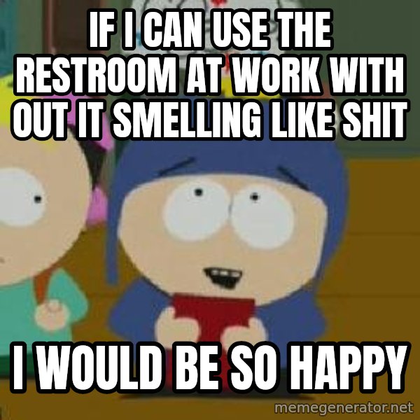 Craig would be so happy meme: if i can use the restroom at work with out it  smelling like shit / I would be so happy
