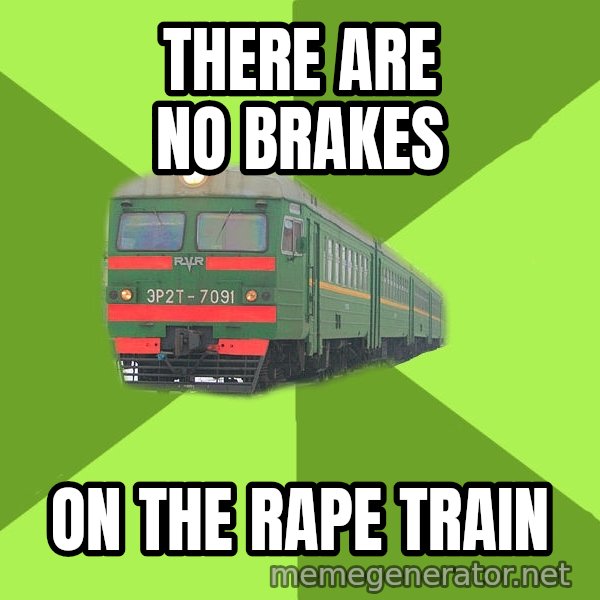 Angry Train meme: There are no brakes / on the rape train