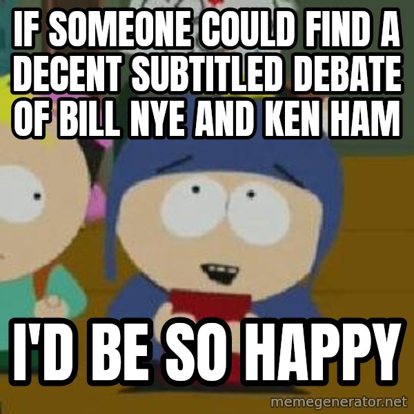 Craig would be so happy meme: If someone could find a decent subtitled debate of Bill nye and ken ham / I'd be so happy