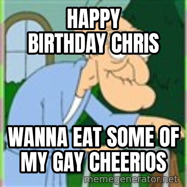 Herbert from family guy meme: Happy Birthday Chris / Wanna eat some of my gay Cheerios