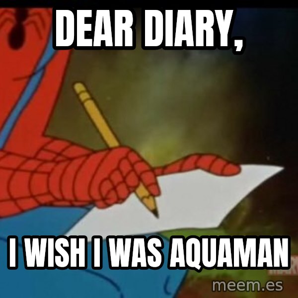 Writing Spiderman meme: Dear diary, / I wish I was AquaMan
