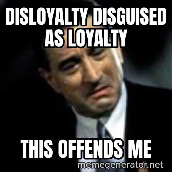 Robert De Niro meme: DISLOYALTY DISGUISED AS LOYALTY / This offends me