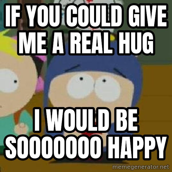Craig would be so happy meme: If you could give me a real hug / I would be sooooooo happy