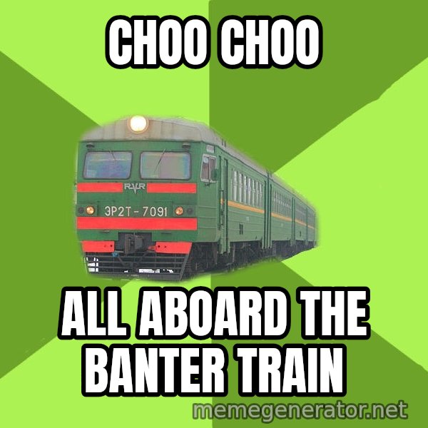 Angry Train meme: Choo choo / All aboard the banter train