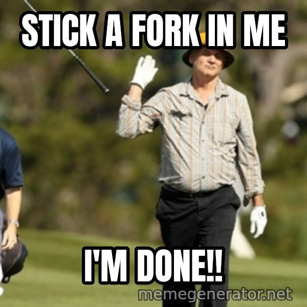 Fuck It Bill Murray meme: Stick a fork in me / I'm Done!!
