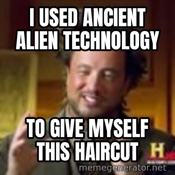 Georgio from Ancient Aliens meme: I used ancient alien technology / To give myself this haircut