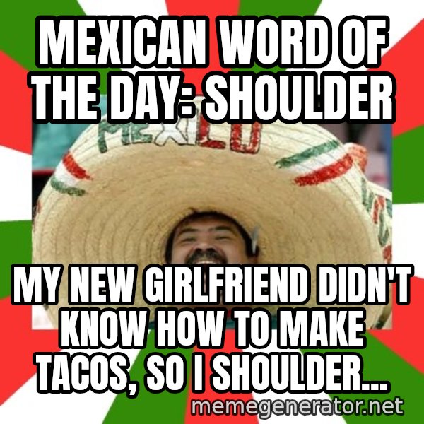Sombrero Mexican meme: Mexican word of the day: Shoulder / My new girlfriend didn't know how to make Tacos, so I shoulder...
