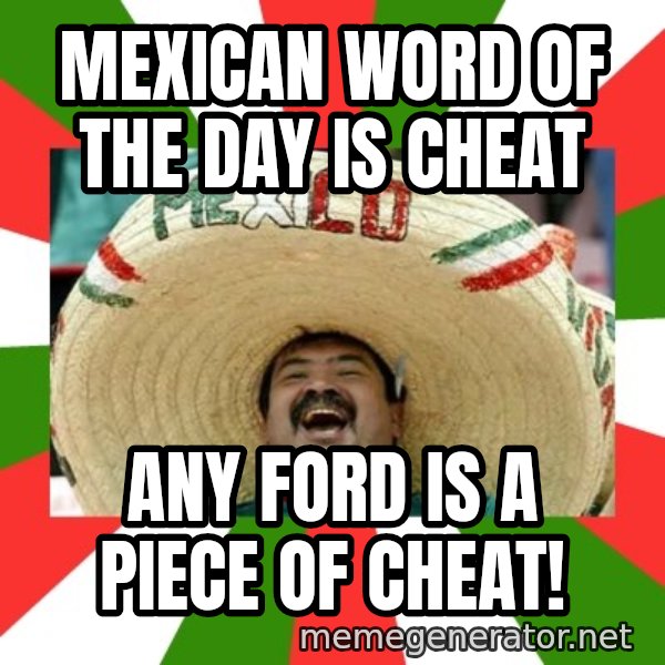 Sombrero Mexican meme: mexican word of the day is cheat / any FORD is a piece of cheat!